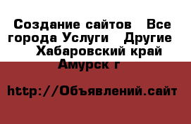 Создание сайтов - Все города Услуги » Другие   . Хабаровский край,Амурск г.